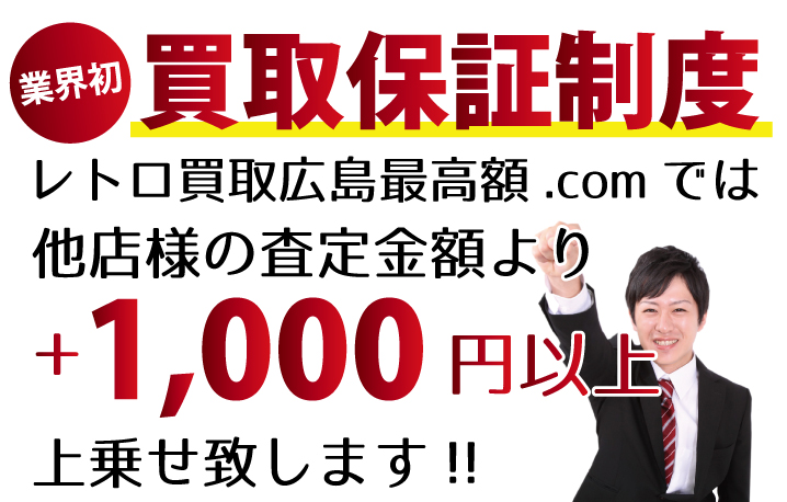 レトロ買取広島最高額.comでは、他店様の査定金額より+1,000円以上上乗せ致します！　業界初の買取保証制度です。